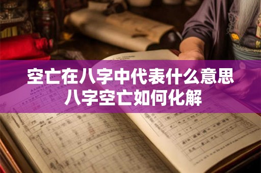 空亡在八字中代表什么意思 八字空亡如何化解 空亡在八字中代表什么意思 八字空亡如何化解