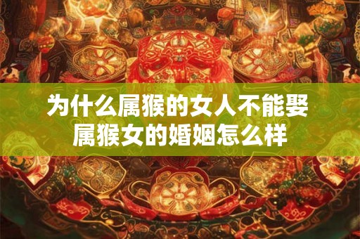 为什么属猴的女人不能娶 属猴女的婚姻怎么样