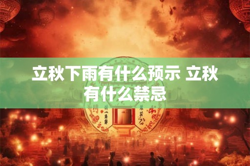 立秋下雨有什么预示 立秋有什么禁忌