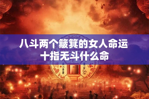 八斗两个簸箕的女人命运 十指无斗什么命