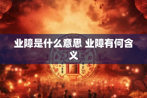 业障是什么意思 业障有何含义 业障是什么意思 业障有何含义