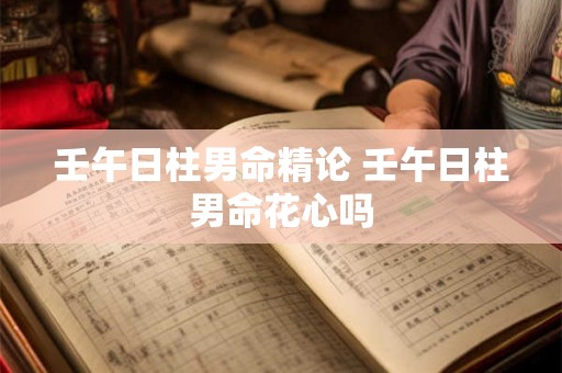 壬午日柱男命精论 壬午日柱男命花心吗