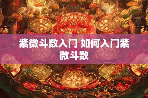 紫微斗数入门 如何入门紫微斗数 紫微斗数入门 如何入门紫微斗数