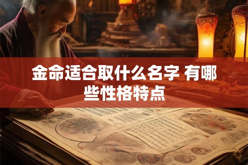 金命适合取什么名字 有哪些性格特点 金命适合取什么名字 有哪些性格特点
