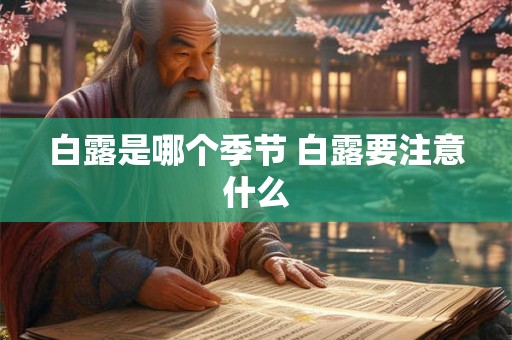 白露是哪个季节 白露要注意什么 白露是哪个季节 白露要注意什么