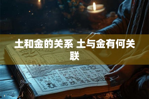 土和金的关系 土与金有何关联 土和金的关系 土与金有何关联