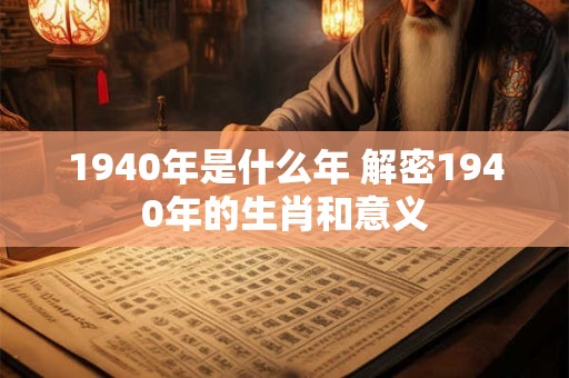 1940年是什么年 解密1940年的生肖和意义 1940年是什么年 解密1940年的生肖和意义