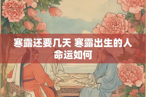 寒露还要几天 寒露出生的人命运如何