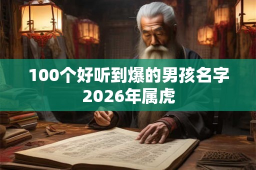 100个好听到爆的男孩名字2026年属虎