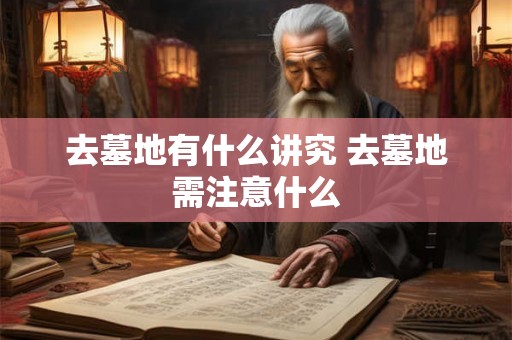 去墓地有什么讲究 去墓地需注意什么