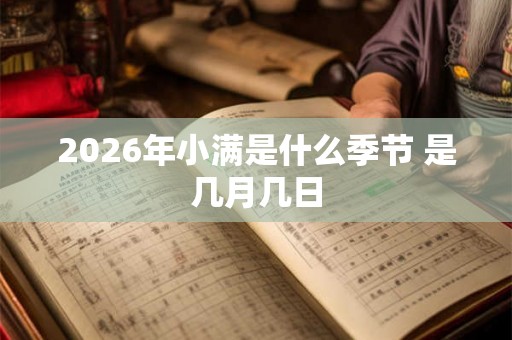 2026年小满是什么季节 是几月几日 2026年小满是什么季节 是几月几日