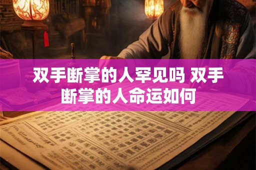 双手断掌的人罕见吗 双手断掌的人命运如何 双手断掌的人罕见吗 双手断掌的人命运如何