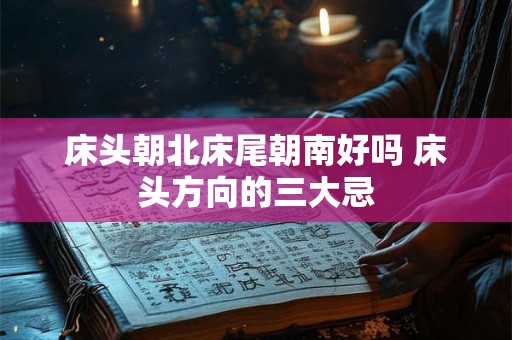 床头朝北床尾朝南好吗 床头方向的三大忌