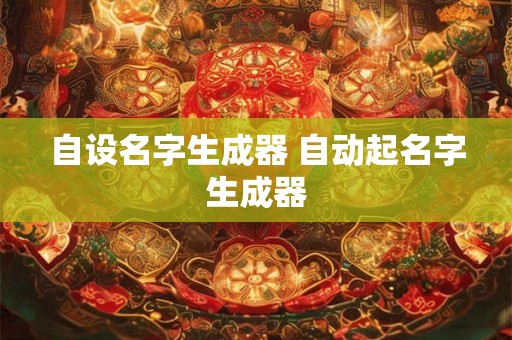 自设名字生成器 自动起名字生成器 自设名字生成器 自动起名字生成器