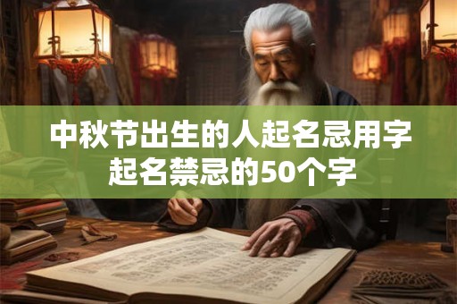 中秋节出生的人起名忌用字 起名禁忌的50个字 中秋节出生的人起名忌用字 起名禁忌的50个字