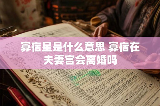 寡宿星是什么意思 寡宿在夫妻宫会离婚吗 寡宿星是什么意思 寡宿在夫妻宫会离婚吗