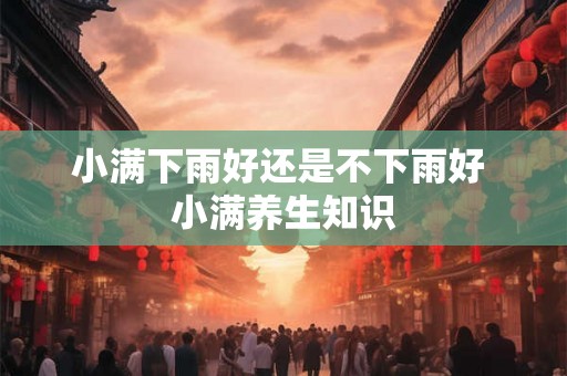 小满下雨好还是不下雨好 小满养生知识