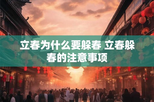 立春为什么要躲春 立春躲春的注意事项 立春为什么要躲春 立春躲春的注意事项