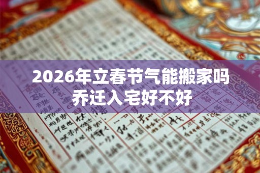 2026年立春节气能搬家吗 乔迁入宅好不好