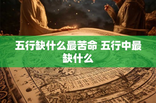 五行缺什么最苦命 五行中最缺什么 五行缺什么最苦命 五行中最缺什么