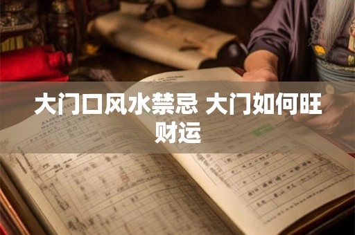 大门口风水禁忌 大门如何旺财运