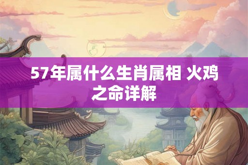 57年属什么生肖属相 火鸡之命详解