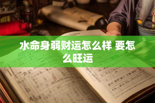 水命身弱财运怎么样 要怎么旺运