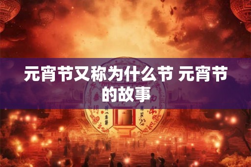 元宵节又称为什么节 元宵节的故事 元宵节又称为什么节 元宵节的故事