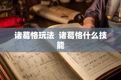 诸葛恪玩法 诸葛恪什么技能 诸葛恪玩法 诸葛恪什么技能