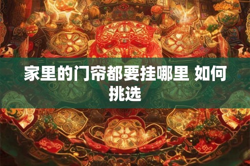 家里的门帘都要挂哪里 如何挑选