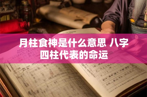 月柱食神是什么意思 八字四柱代表的命运 月柱食神是什么意思 八字四柱代表的命运