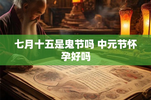 七月十五是鬼节吗 中元节怀孕好吗