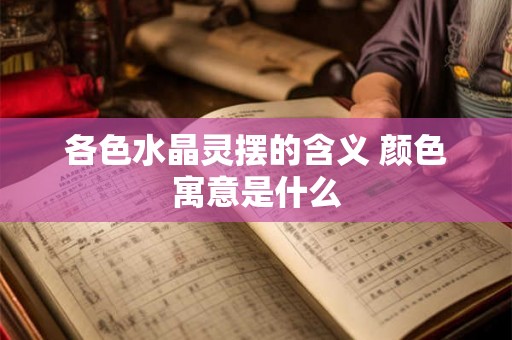 各色水晶灵摆的含义 颜色寓意是什么 各色水晶灵摆的含义 颜色寓意是什么