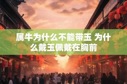 属牛为什么不能带玉 为什么戴玉佩戴在胸前 属牛为什么不能带玉 为什么戴玉佩戴在胸前
