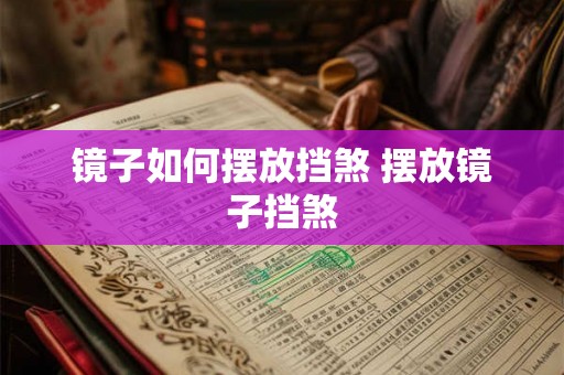 镜子如何摆放挡煞 摆放镜子挡煞 镜子如何摆放挡煞 摆放镜子挡煞