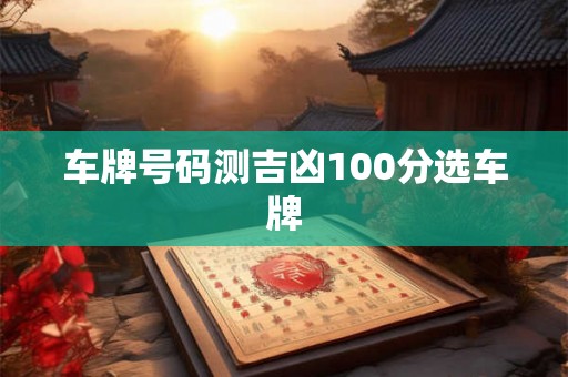 车牌号码测吉凶100分选车牌 车牌号码测吉凶100分选车牌