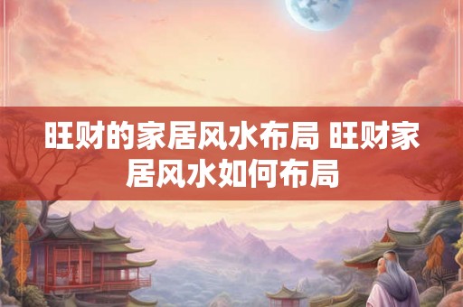 旺财的家居风水布局 旺财家居风水如何布局 旺财的家居风水布局 旺财家居风水如何布局