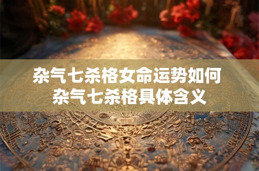 杂气七杀格女命运势如何 杂气七杀格具体含义