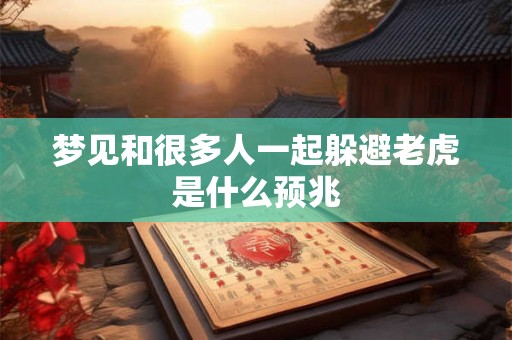 梦见和很多人一起躲避老虎是什么预兆