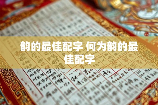 韵的最佳配字 何为韵的最佳配字 韵的最佳配字 何为韵的最佳配字