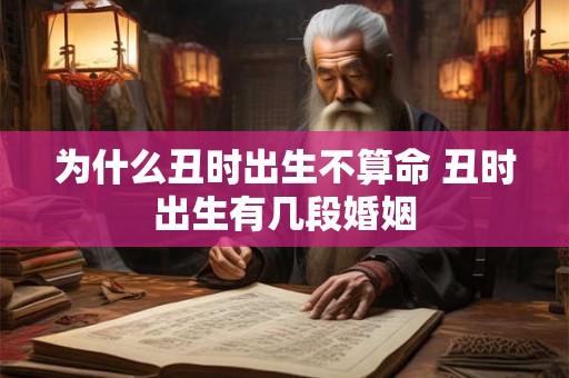 为什么丑时出生不算命 丑时出生有几段婚姻 为什么丑时出生不算命 丑时出生有几段婚姻