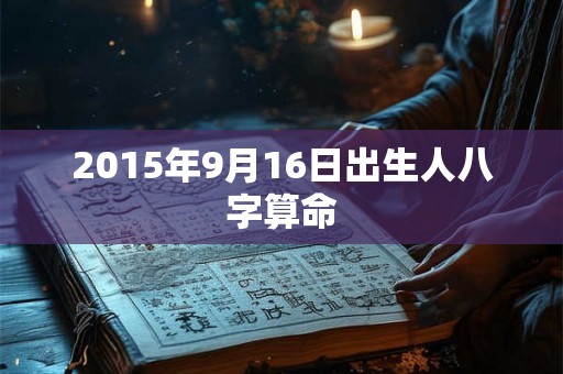 2015年9月16日出生人八字算命 2015年9月16日出生人八字算命