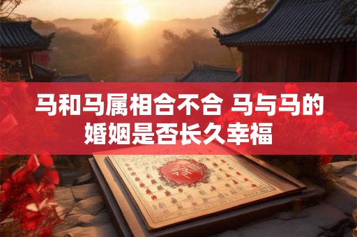 马和马属相合不合 马与马的婚姻是否长久幸福