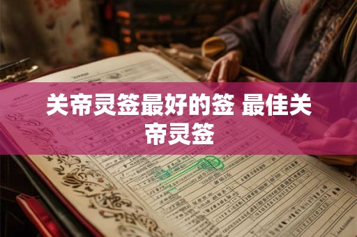 关帝灵签最好的签 最佳关帝灵签 关帝灵签最好的签 最佳关帝灵签