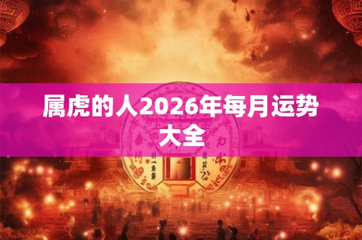 属虎的人2026年每月运势大全