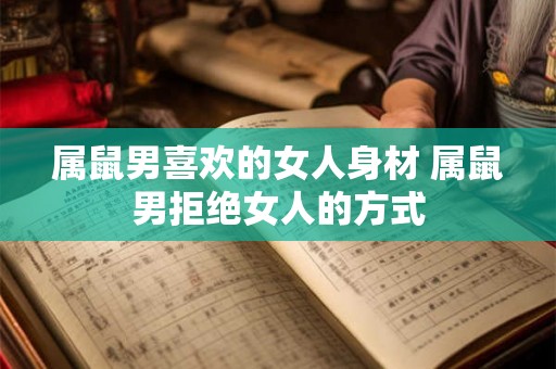 属鼠男喜欢的女人身材 属鼠男拒绝女人的方式