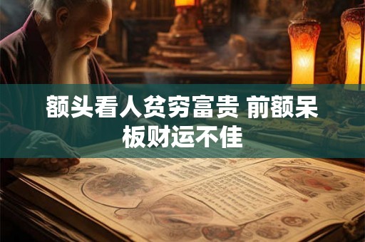 额头看人贫穷富贵 前额呆板财运不佳 额头看人贫穷富贵 前额呆板财运不佳