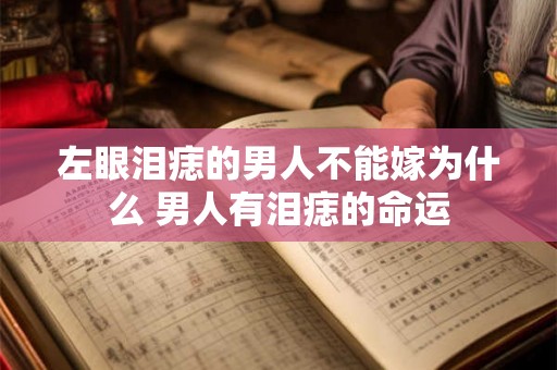 左眼泪痣的男人不能嫁为什么 男人有泪痣的命运 左眼泪痣的男人不能嫁为什么 男人有泪痣的命运