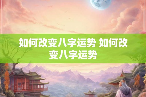 如何改变八字运势 如何改变八字运势