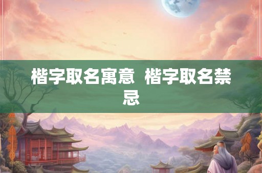 楷字取名寓意  楷字取名禁忌